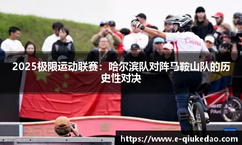 2025极限运动联赛：哈尔滨队对阵马鞍山队的历史性对决