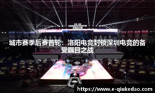城市赛季后赛首轮：洛阳电竞封锁深圳电竞的备受瞩目之战